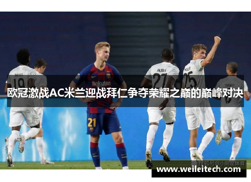 欧冠激战AC米兰迎战拜仁争夺荣耀之巅的巅峰对决