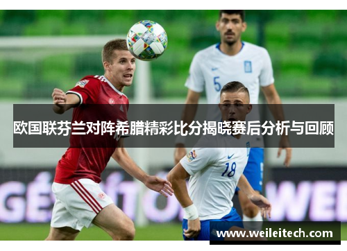 欧国联芬兰对阵希腊精彩比分揭晓赛后分析与回顾