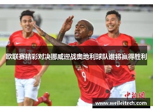 欧联赛精彩对决挪威迎战奥地利球队谁将赢得胜利