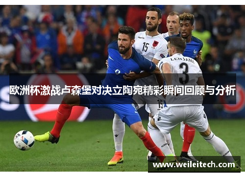 欧洲杯激战卢森堡对决立陶宛精彩瞬间回顾与分析