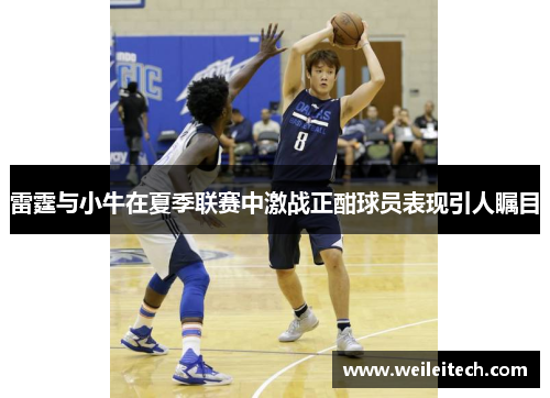 雷霆与小牛在夏季联赛中激战正酣球员表现引人瞩目