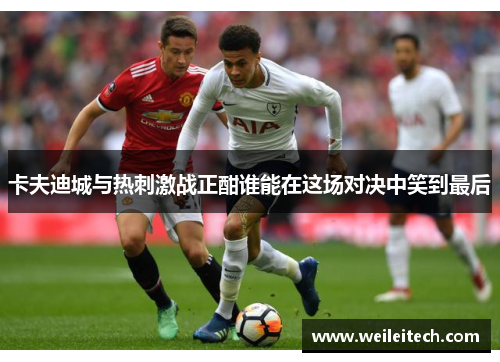 卡夫迪城与热刺激战正酣谁能在这场对决中笑到最后