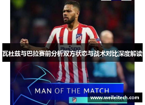 瓦杜兹与巴拉赛前分析双方状态与战术对比深度解读