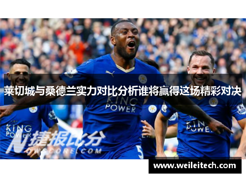 莱切城与桑德兰实力对比分析谁将赢得这场精彩对决