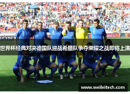 世界杯经典对决德国队迎战希腊队争夺荣耀之战即将上演