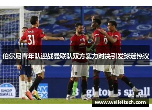 伯尔尼青年队迎战曼联队双方实力对决引发球迷热议