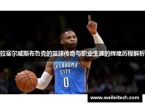 拉塞尔威斯布鲁克的篮球传奇与职业生涯的辉煌历程解析