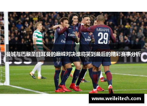 曼城与巴黎圣日耳曼的巅峰对决谁将笑到最后的精彩赛事分析