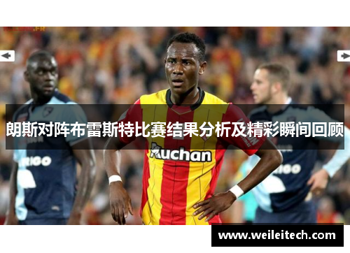 朗斯对阵布雷斯特比赛结果分析及精彩瞬间回顾