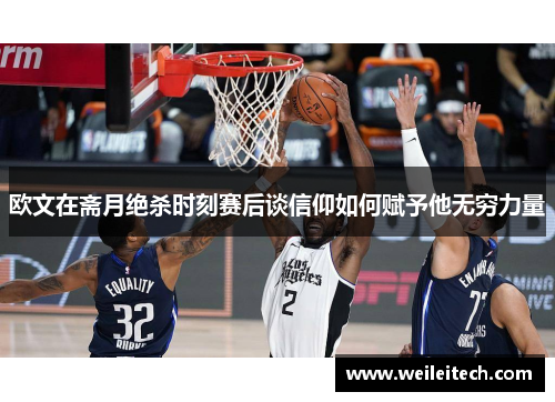 欧文在斋月绝杀时刻赛后谈信仰如何赋予他无穷力量